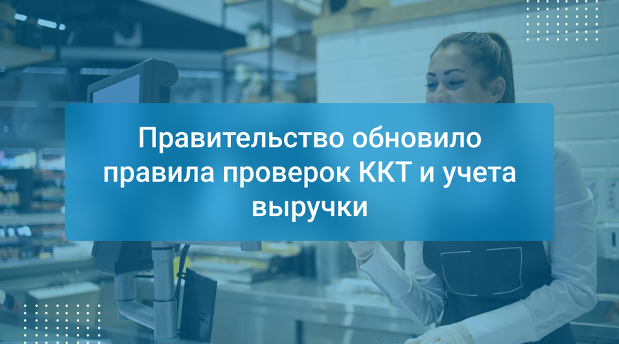 Правительство обновило правила проверок ККТ и учета выручки