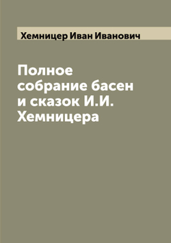 Полное собрание басен и сказок И.И. Хемницера | Хемницер Иван Иванович