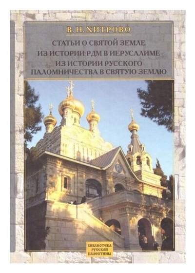 Собрание сочинений и писем. Том 2. Статьи о Святой Земле. Из истории Русской Духовной Миссии в Иерусалиме. Из истории русского паломничества в Святую Землю. Хитрово В. Н.
