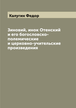 Зиновий, инок Отенский и его богословско-полемические и церковно-учительские произведения | Калугин Федор