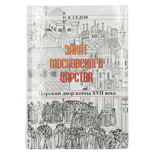 Седов П. Закат Московского Царства. Царский двор конца XVII века. 2006 г.