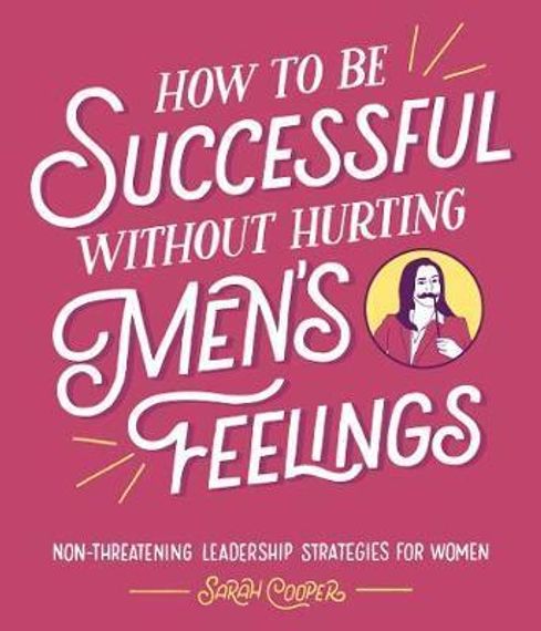 How to Be Successful Without Hurting Men&#39;s Feelings : Non-threatening Leadership Strategies for Women
