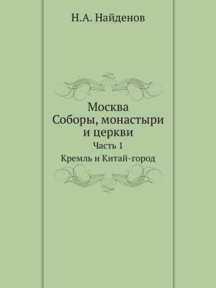 Москва. Соборы, монастыри и церкви. Часть 1. Кремль и Китай-город | Н.А. Найденов