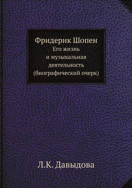 Фридерик Шопен. Его жизнь и музыкальная деятельность (биографический очерк) | Л.К. Давыдова