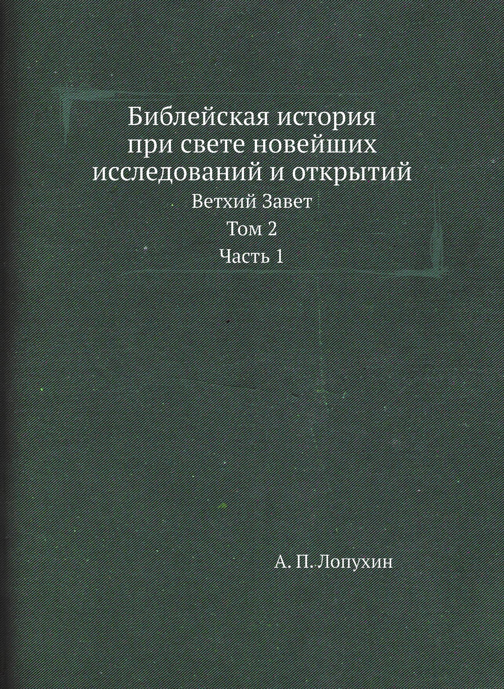 Библейская история при свете новейших исследований и открытий. Ветхий Завет. Том 2. Часть 1 | А. П. Лопухин