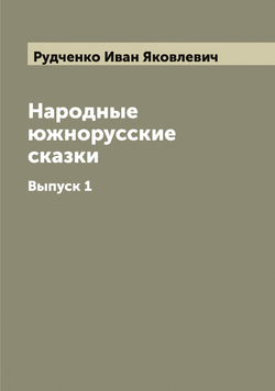 Народные южнорусские сказки. Выпуск 1 | Рудченко Иван Яковлевич