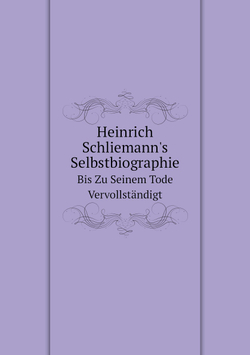 Heinrich Schliemann's Selbstbiographie. Bis Zu Seinem Tode Vervollständigt | S. Schliemann; H. Schliemann