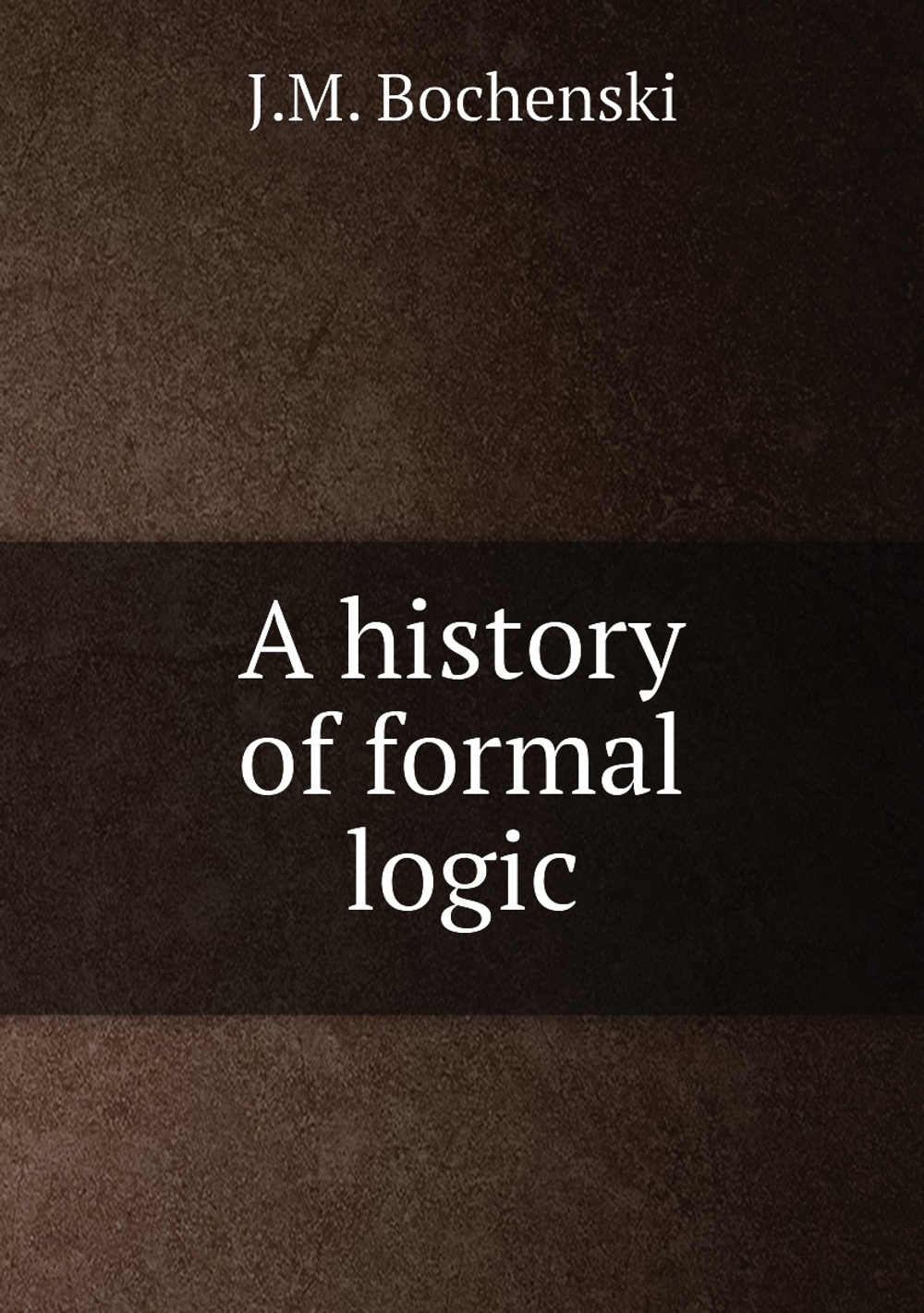 A history of formal logic | J.M. Bochenski