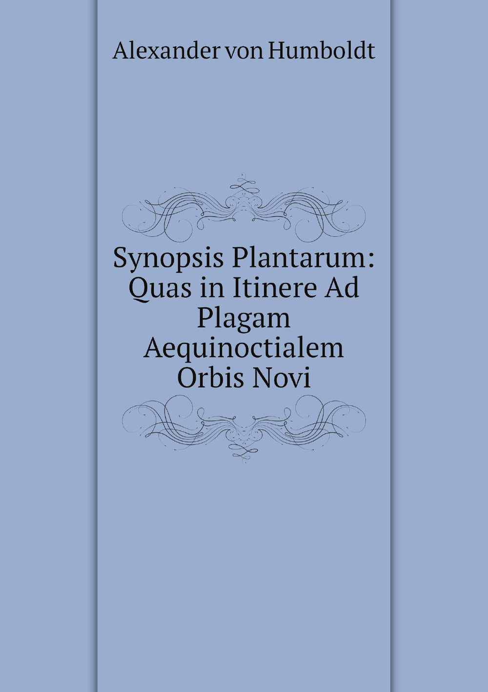 Synopsis Plantarum: Quas in Itinere Ad Plagam Aequinoctialem Orbis Novi | Alexander von Humboldt