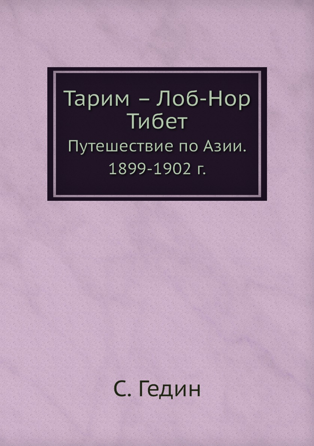 Тарим – Лоб-Нор. Тибет. Путешествие по Азии. 1899-1902 г. | С. Гедин