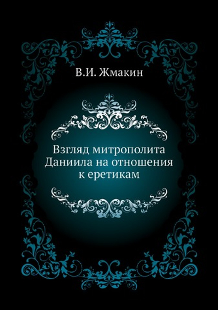 Взгляд митрополита Даниила на отношения к еретикам | В.И. Жмакин