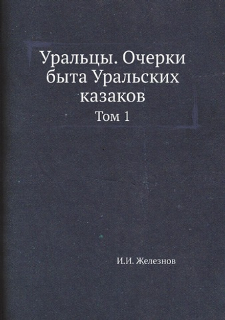 Уральцы. Очерки быта Уральских казаков. Том 1 | И.И. Железнов