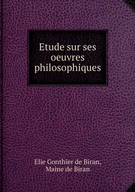 Etude sur ses oeuvres philosophiques | Elie Gonthier de Biran; Maine de Biran