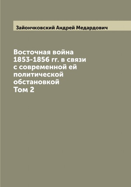 Восточная война 1853-1856 гг. в связи с современной ей политической обстановкой. Том 2 | Зайончковский Андрей Медардович