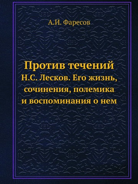 Против течений. Н.С. Лесков. Его жизнь, сочинения, полемика и воспоминания о нем | А.И. Фаресов