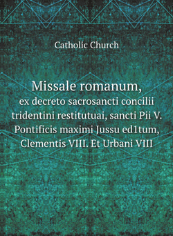 Missale romanum, ex decreto sacrosancti concilii tridentini restitutuai, sancti Pii V. Pontificis maximi Jussu ed1tum, Clementis VIII. Et Urbani VIII | Catholic Church