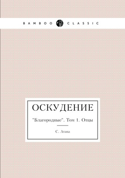 Оскудение. "Благородные". Том 1. Отцы | С. Атава