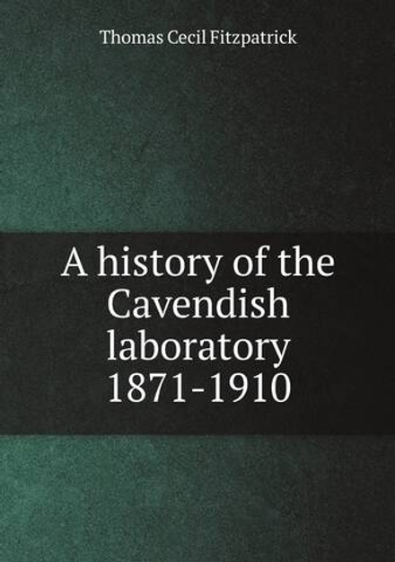 A history of the Cavendish laboratory 1871-1910 | Thomas Cecil Fitzpatrick