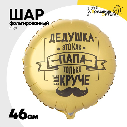 Шар Фольгированный ДЕДУШКА КАК ПАПА ТОЛЬКО КРУЧЕ (Золотой)