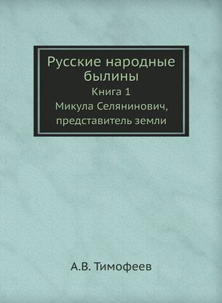 Русские народные былины. Книга 1. Микула Селянинович, представитель земли | А.В. Тимофеев