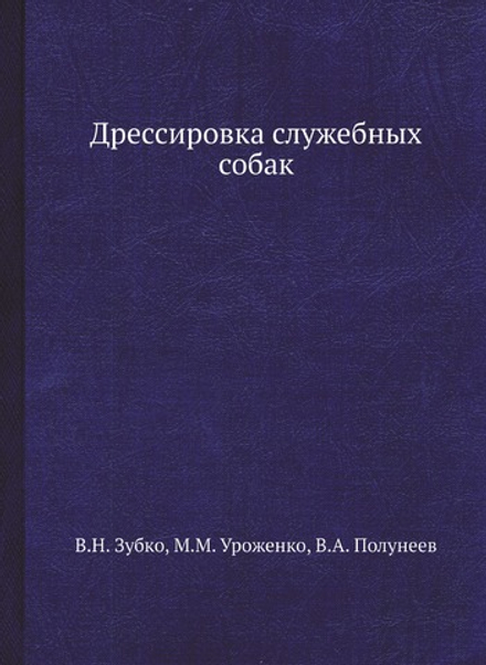 Дрессировка служебных собак | В.Н. Зубко; М.М. Уроженко; В.А. Полунеев