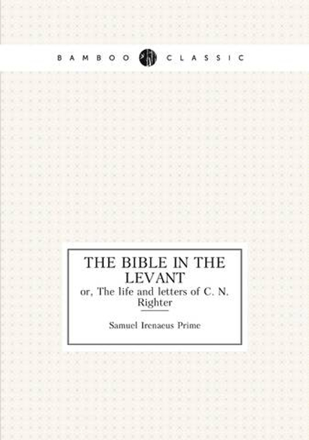 The bible in the Levant. or, The life and letters of C. N. Righter | Samuel Irenaeus Prime