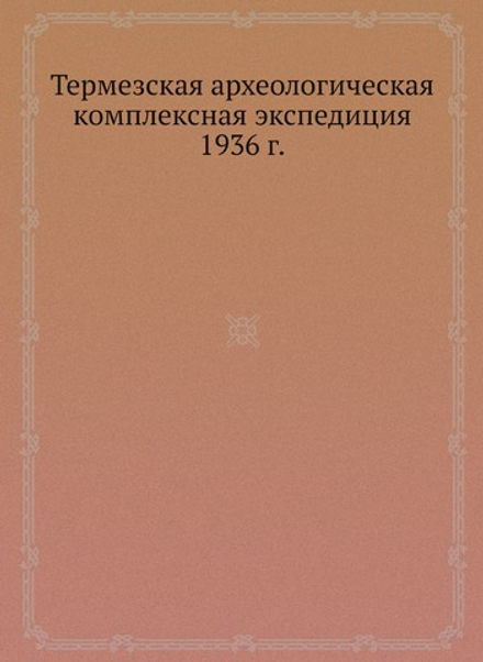Термезская археологическая комплексная экспедиция 1936 г. | Коллектив Авторов
