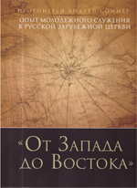 От Запада до Востока. Опыт молодежного служения в Русской Зарубежной Церкви. Протоиерей Андрей Соммер