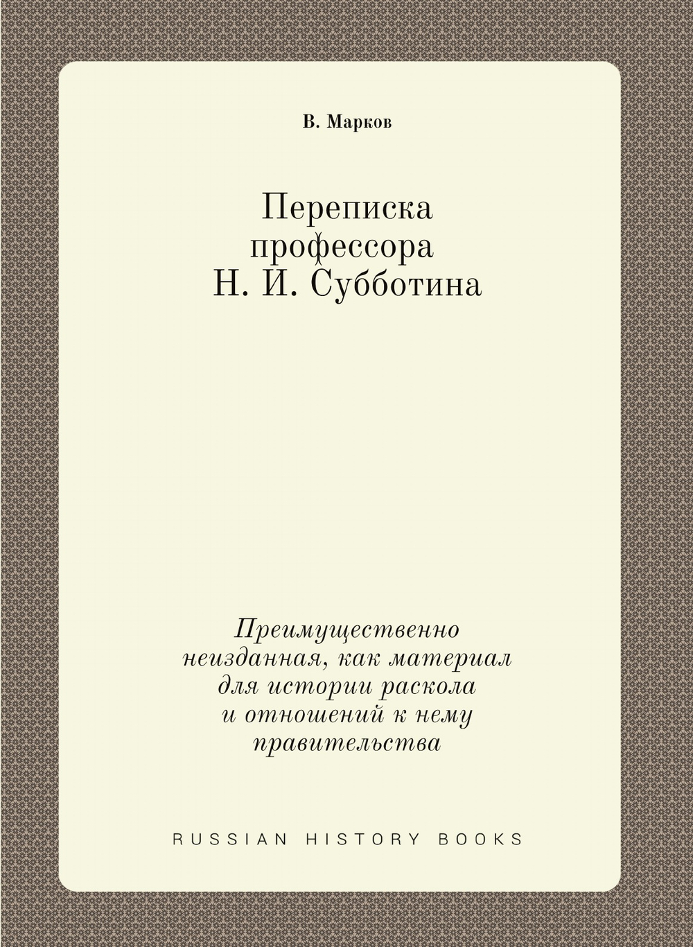 Переписка проф. Н. И. Субботина. Преимущественно неизданная, как материал для истории раскола и отношений к нему правительства | В. Марков