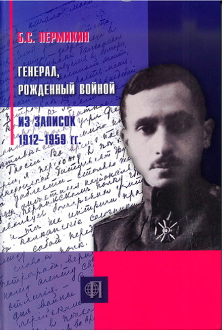 Б.С. Пермикин. Генерал, рождённый войной. Из записок 1912-1959 гг.