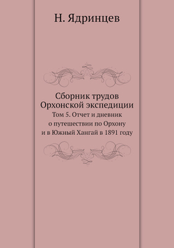 Сборник трудов Орхонской экспедиции. Том 5. Отчет и дневник о путешествии по Орхону и в Южный Хангай в 1891 году | Н. Ядринцев