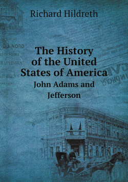 The History of the United States of America. John Adams and Jefferson | Hildreth Richard