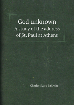 God unknown. A study of the address of St. Paul at Athens | Charles Sears Baldwin