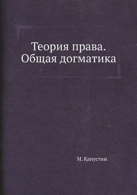 Теория права. Общая догматика | М. Капустин