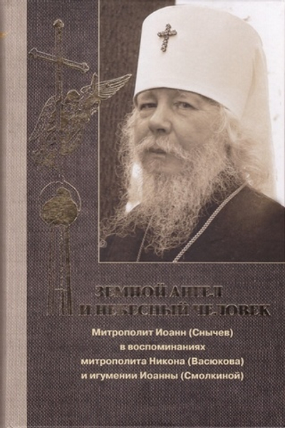 Земной ангел и небесный человек. Митрополит Иоанн (Снычев) в воспоминаниях митрополита Никона (Васюкова) и игумении Иоанны (Смолкиной)