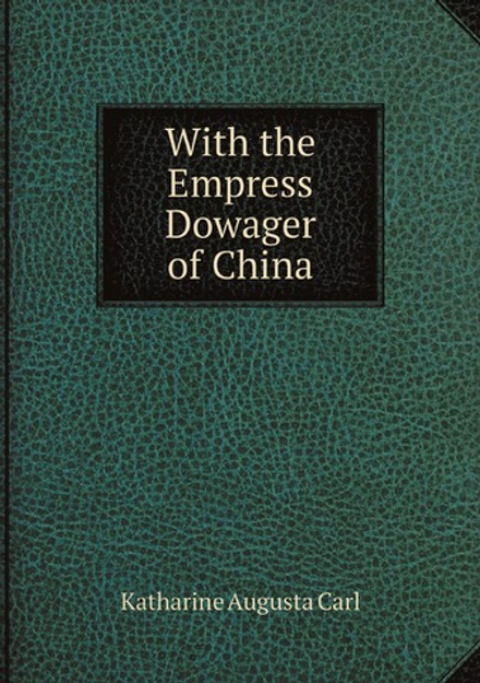 With the Empress Dowager of China: Illustrated by the Author and with . | Katharine Augusta Carl