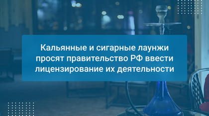 Кальянные и сигарные лаунжи просят правительство РФ ввести лицензирование их деятельности