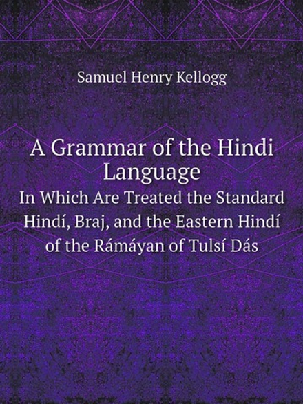 A Grammar of the Hindi Language. In Which Are Treated the Standard Hindí, Braj, and the Eastern Hindí of the Rámáyan of Tulsí Dás | Samuel Henry Kellogg