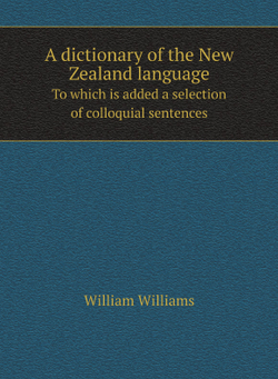 A dictionary of the New Zealand language. To which is added a selection of colloquial sentences | William Williams