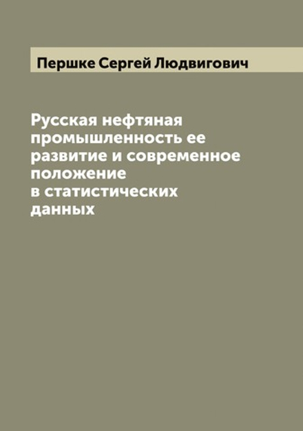 Русская нефтяная промышленность ее развитие и современное положение в статистических данных | Першке Сергей Людвигович