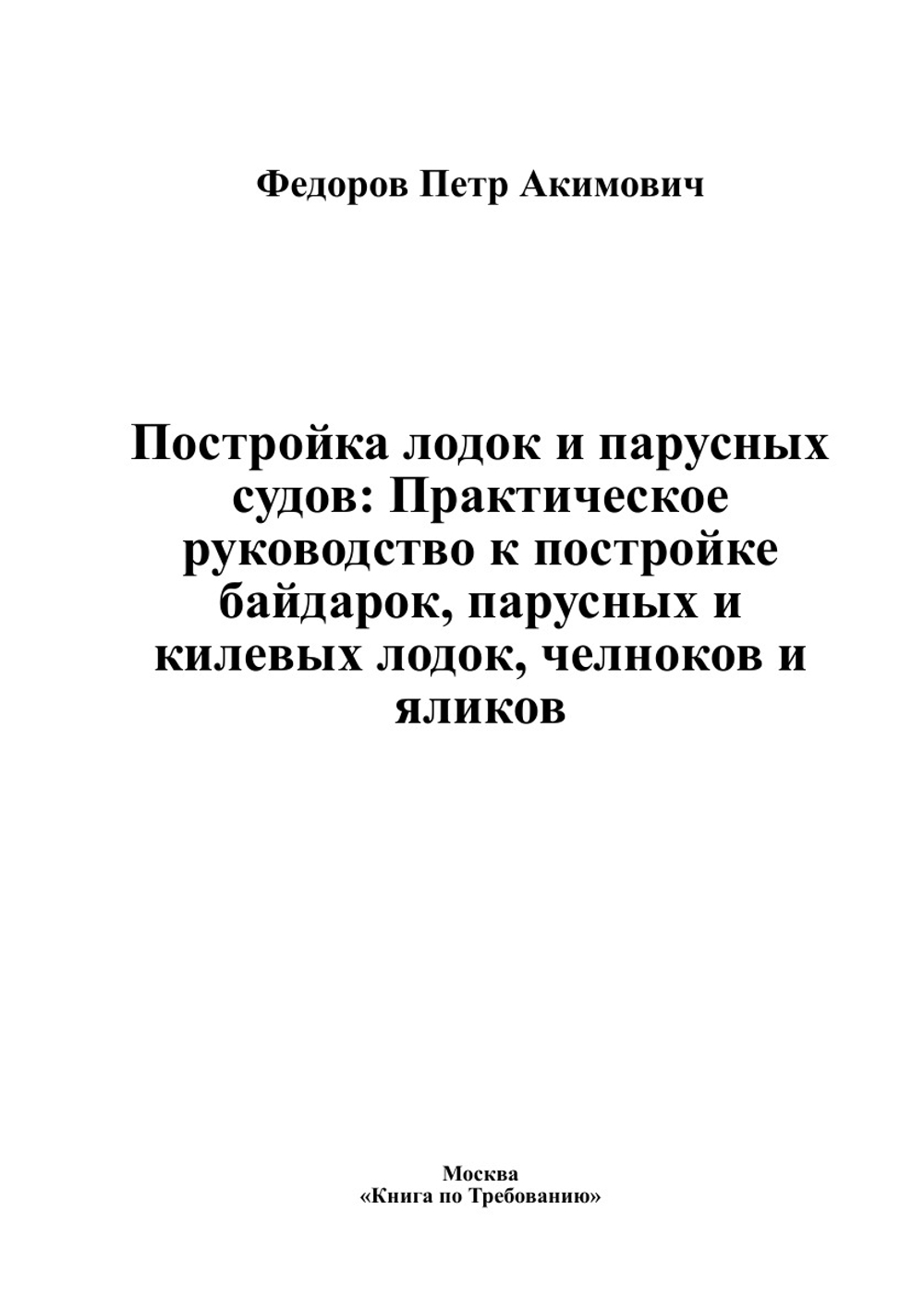 Постройка лодок и парусных судов: Практическое руководство к постройке байдарок, парусных и килевых лодок, челноков и яликов | Федоров Петр Акимович