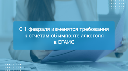 С 1 февраля изменятся требования к отчетам об импорте алкоголя в ЕГАИС