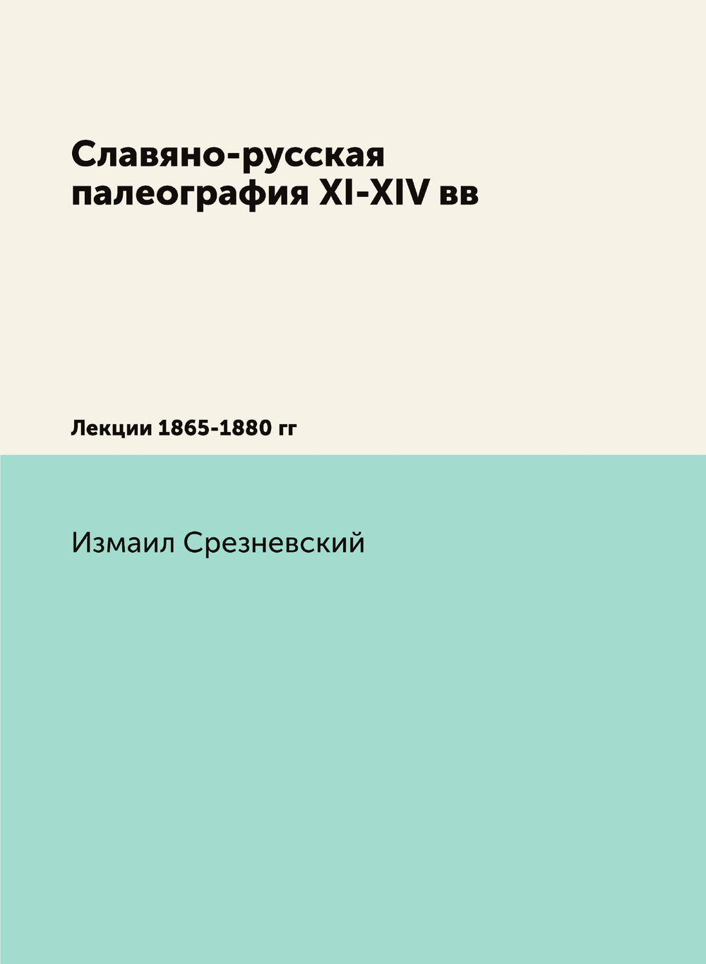 Славяно-русская палеография XI-XIV вв. Лекции 1865-1880 гг | Измаил Срезневский