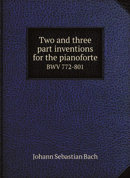 Two and three part inventions for the pianoforte. BWV 772-801 | Johann Sebastian Bach