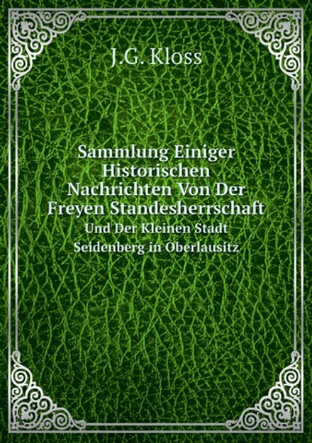 Sammlung Einiger Historischen Nachrichten Von Der Freyen Standesherrschaft. Und Der Kleinen Stadt Seidenberg in Oberlausitz | J.G. Kloss