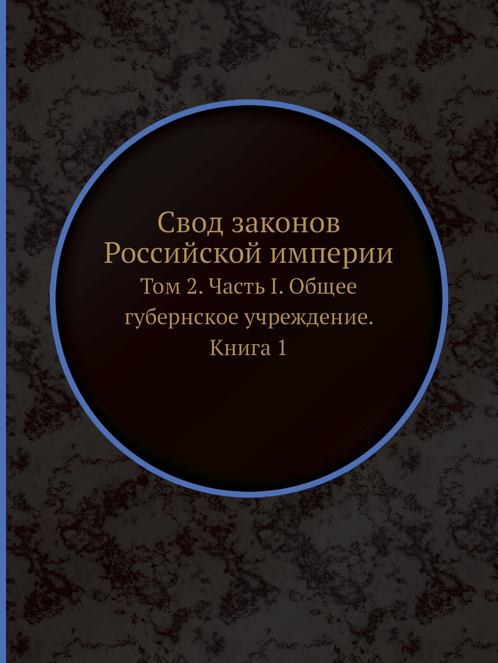 Свод законов Российской империи. Том 2. Часть I. Общее губернское учреждение. Книга 1 | Нет автора