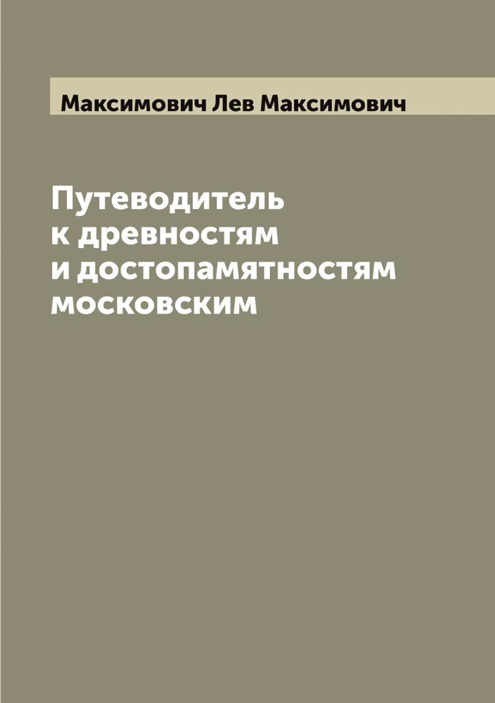 Путеводитель к древностям и достопамятностям московским | Максимович Лев Максимович