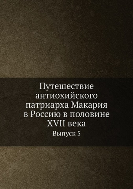 Путешествие антиохийского патриарха Макария в Россию в половине XVII века. Выпуск 5 | Нет автора