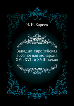 Западно-европейская абсолютная монархия XVI, XVII и XVIII веков | Н. И. Кареев