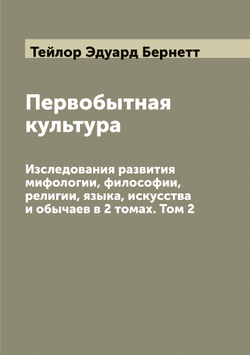 Первобытная культура. Изследования развития мифологии, философии, религии, языка, искусства и обычаев в 2 томах. Том 2 | Тейлор Эдуард Бернетт